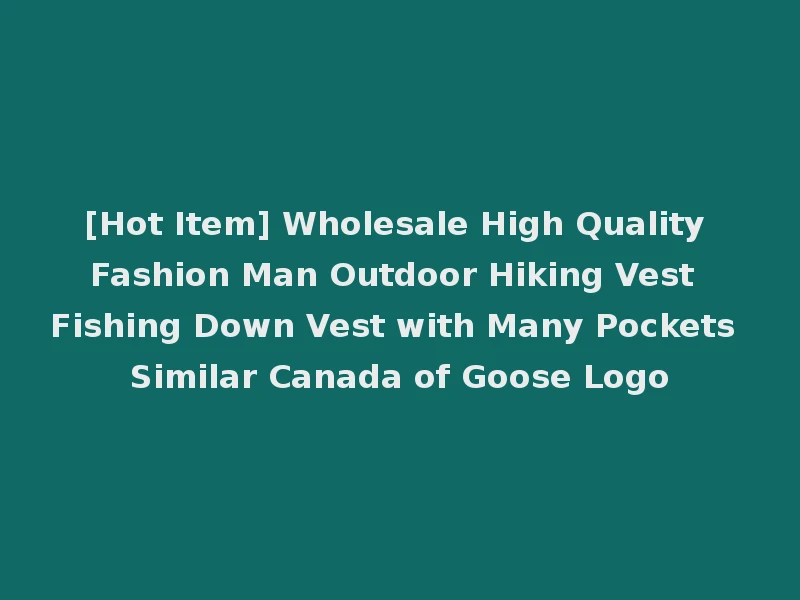 [Hot Item] Wholesale High Quality Fashion Man Outdoor Hiking Vest Fishing Down Vest with Many Pockets Similar Canada of Goose Logo