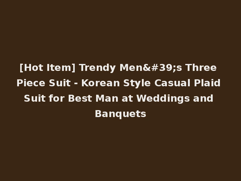 [Hot Item] Trendy Men's Three Piece Suit - Korean Style Casual Plaid Suit for Best Man at Weddings and Banquets