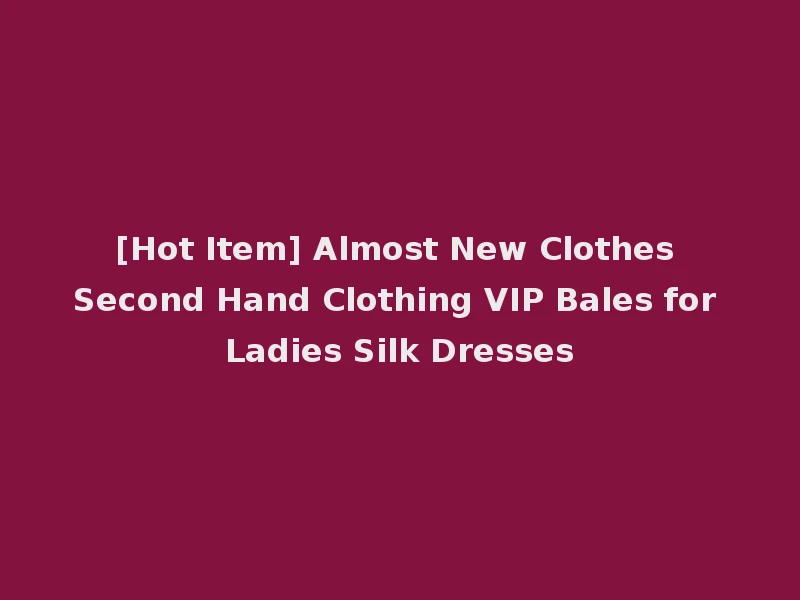 [Hot Item] Almost New Clothes Second Hand Clothing VIP Bales for Ladies Silk Dresses