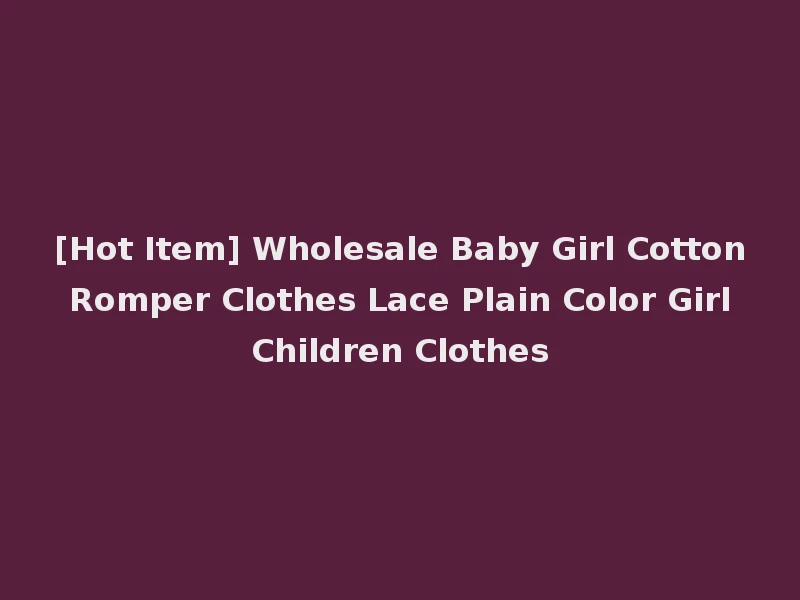 [Hot Item] Wholesale Baby Girl Cotton Romper Clothes Lace Plain Color Girl Children Clothes