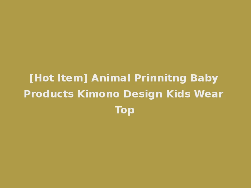 [Hot Item] Animal Prinnitng Baby Products Kimono Design Kids Wear Top