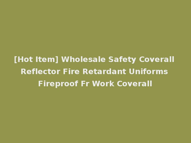 [Hot Item] Wholesale Safety Coverall Reflector Fire Retardant Uniforms Fireproof Fr Work Coverall