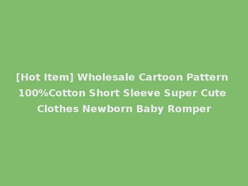 [Hot Item] Wholesale Cartoon Pattern 100%Cotton Short Sleeve Super Cute Clothes Newborn Baby Romper