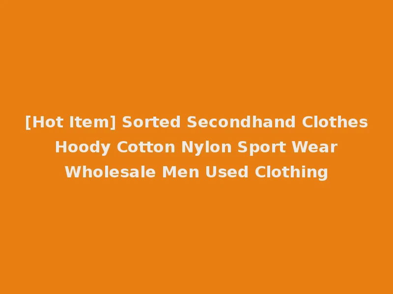 [Hot Item] Sorted Secondhand Clothes Hoody Cotton Nylon Sport Wear Wholesale Men Used Clothing