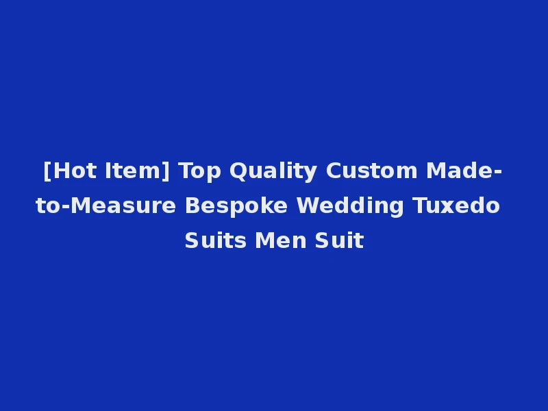 [Hot Item] Top Quality Custom Made-to-Measure Bespoke Wedding Tuxedo Suits Men Suit