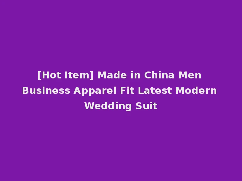[Hot Item] Made in China Men Business Apparel Fit Latest Modern Wedding Suit