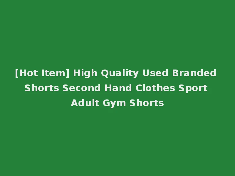 [Hot Item] High Quality Used Branded Shorts Second Hand Clothes Sport Adult Gym Shorts