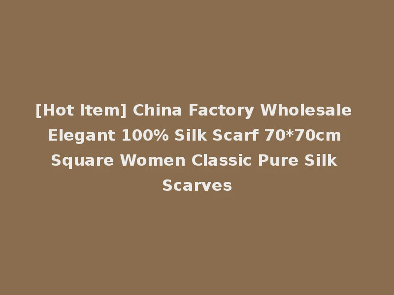 [Hot Item] China Factory Wholesale Elegant 100% Silk Scarf 70*70cm Square Women Classic Pure Silk Scarves