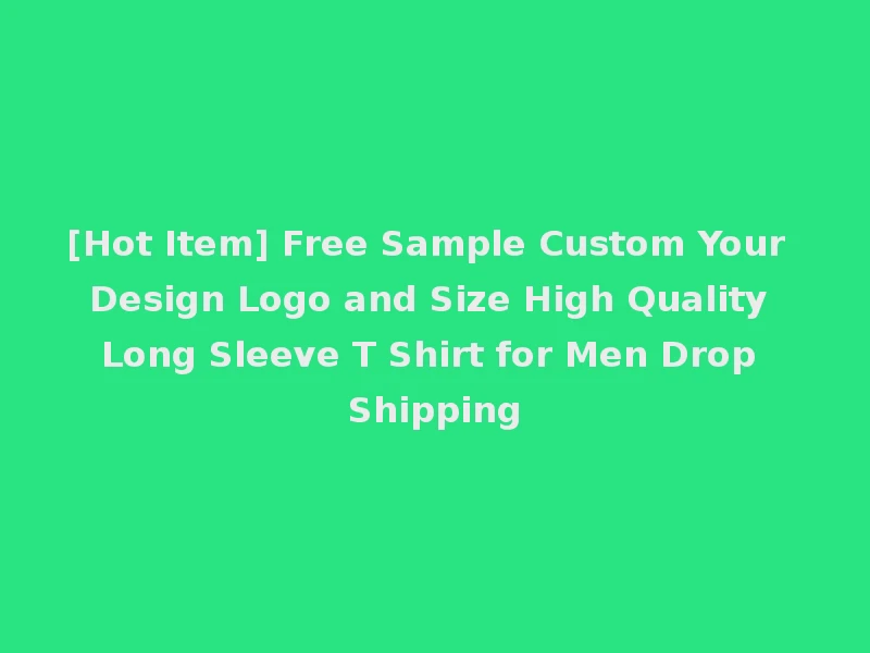 [Hot Item] Free Sample Custom Your Design Logo and Size High Quality Long Sleeve T Shirt for Men Drop Shipping