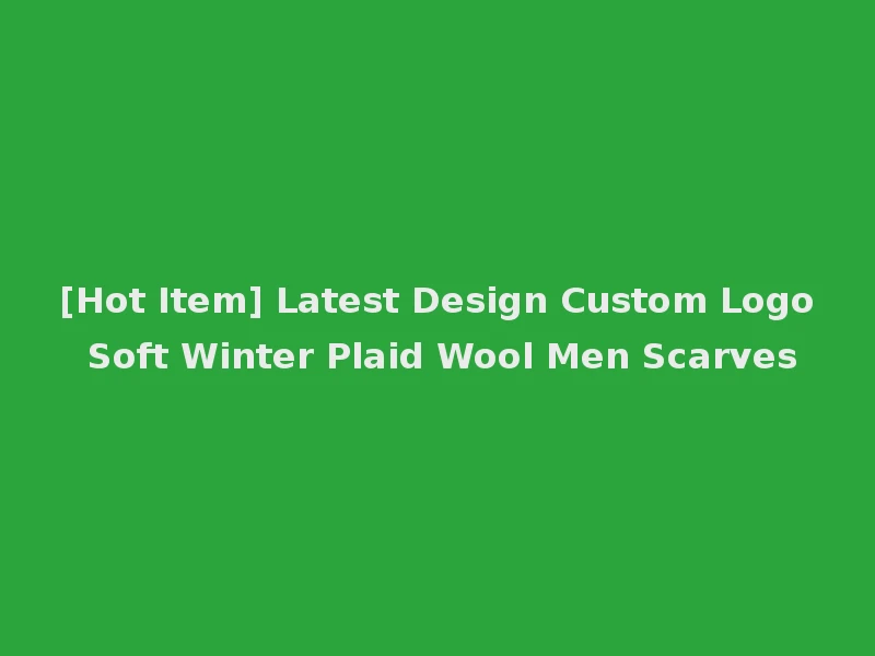 [Hot Item] Latest Design Custom Logo Soft Winter Plaid Wool Men Scarves