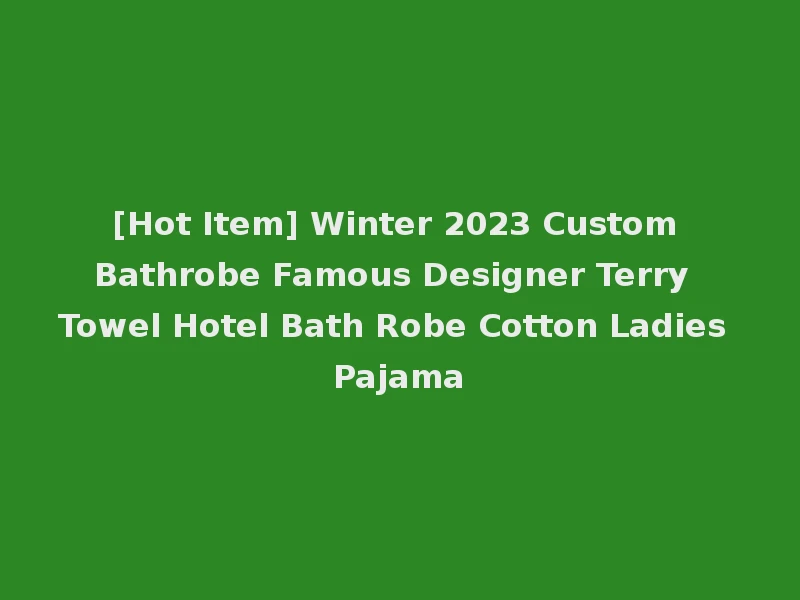 [Hot Item] Winter 2023 Custom Bathrobe Famous Designer Terry Towel Hotel Bath Robe Cotton Ladies Pajama