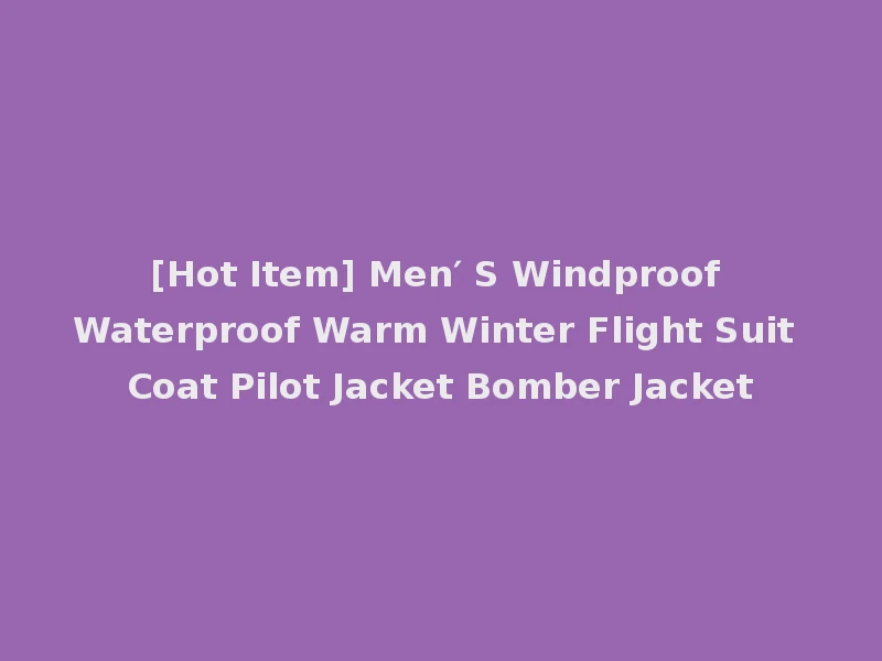 [Hot Item] Men′ S Windproof Waterproof Warm Winter Flight Suit Coat Pilot Jacket Bomber Jacket