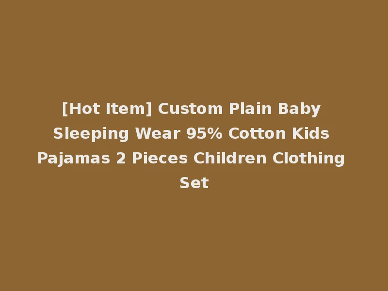 [Hot Item] Custom Plain Baby Sleeping Wear 95% Cotton Kids Pajamas 2 Pieces Children Clothing Set