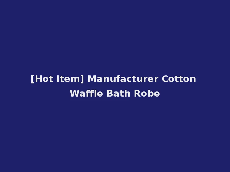 [Hot Item] Manufacturer Cotton Waffle Bath Robe