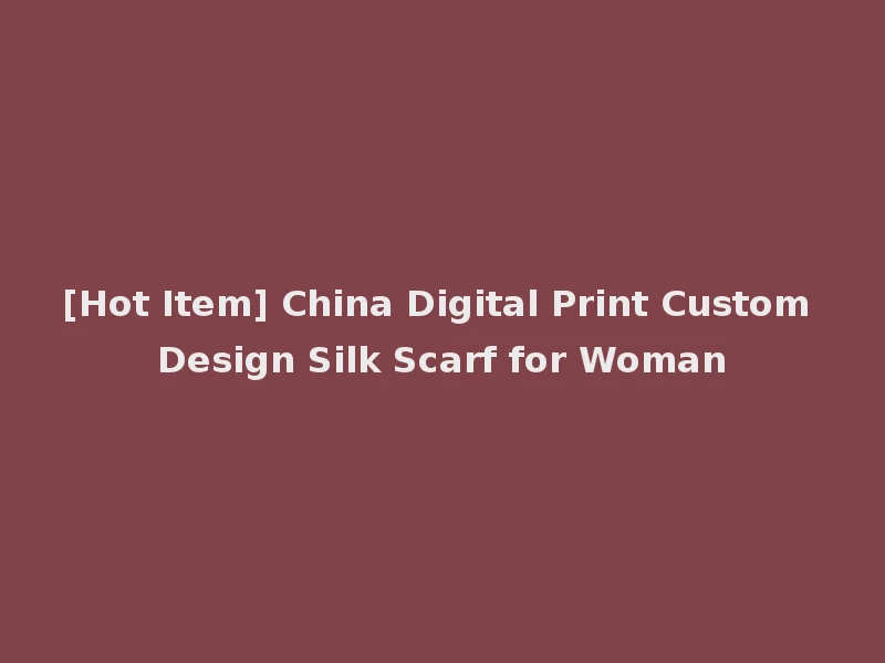 [Hot Item] China Digital Print Custom Design Silk Scarf for Woman