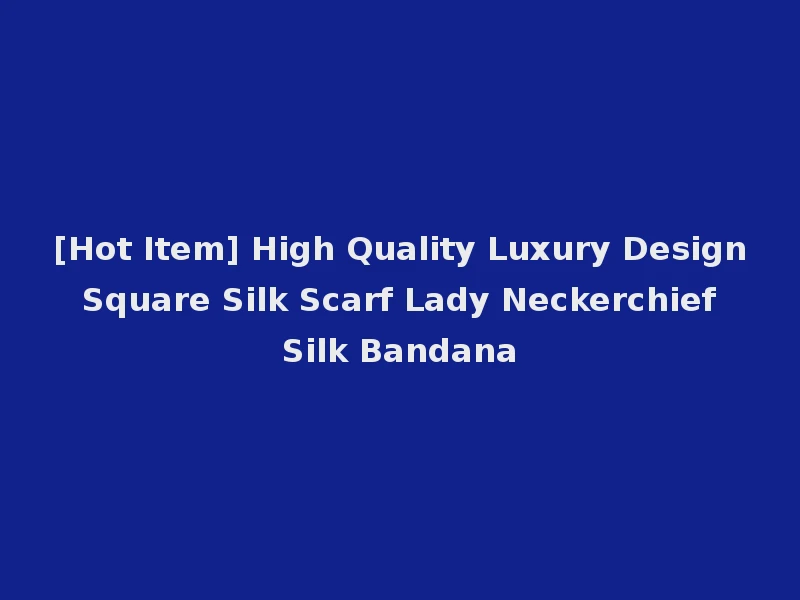 [Hot Item] High Quality Luxury Design Square Silk Scarf Lady Neckerchief Silk Bandana