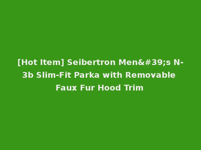 [Hot Item] Seibertron Men's N-3b Slim-Fit Parka with Removable Faux Fur Hood Trim