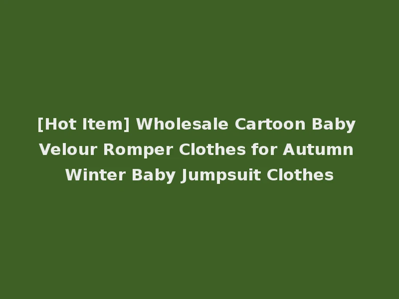 [Hot Item] Wholesale Cartoon Baby Velour Romper Clothes for Autumn Winter Baby Jumpsuit Clothes