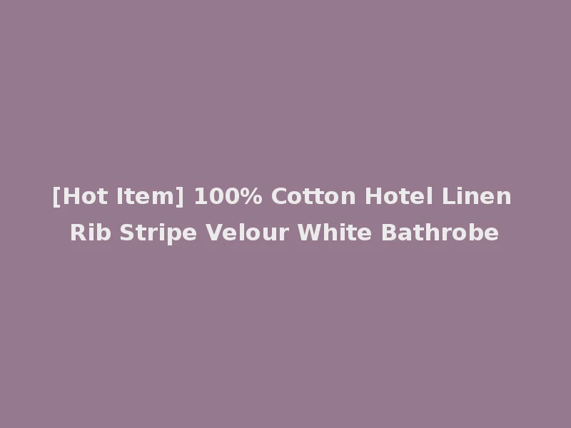 [Hot Item] 100% Cotton Hotel Linen Rib Stripe Velour White Bathrobe