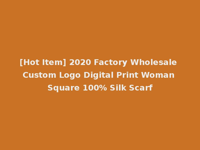 [Hot Item] 2020 Factory Wholesale Custom Logo Digital Print Woman Square 100% Silk Scarf