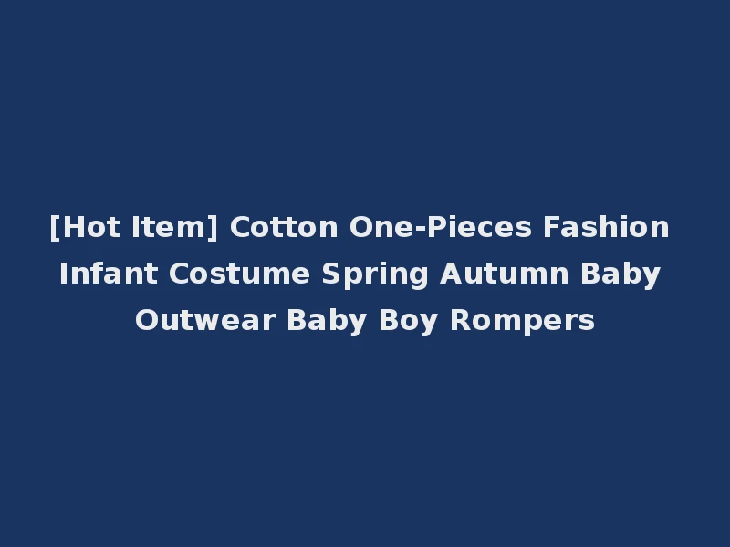 [Hot Item] Cotton One-Pieces Fashion Infant Costume Spring Autumn Baby Outwear Baby Boy Rompers