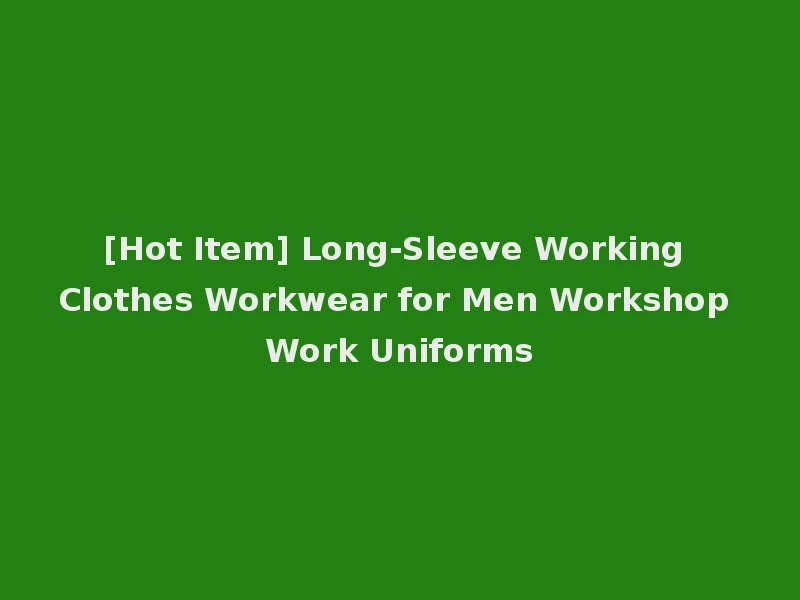 [Hot Item] Long-Sleeve Working Clothes Workwear for Men Workshop Work Uniforms
