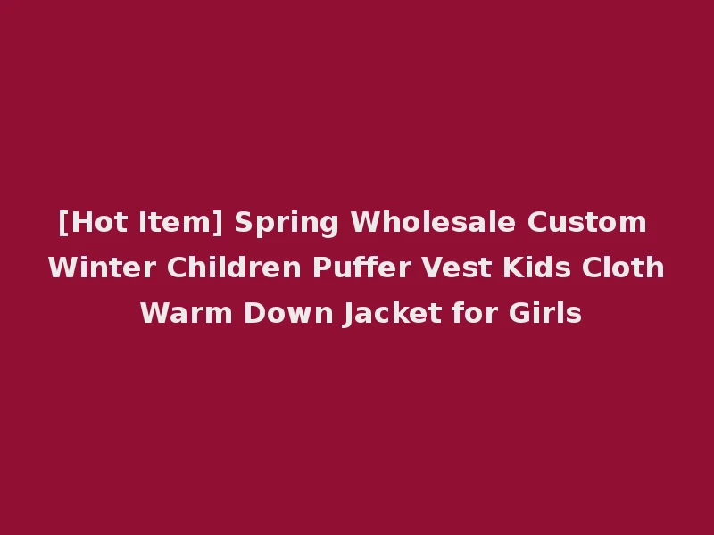 [Hot Item] Spring Wholesale Custom Winter Children Puffer Vest Kids Cloth Warm Down Jacket for Girls