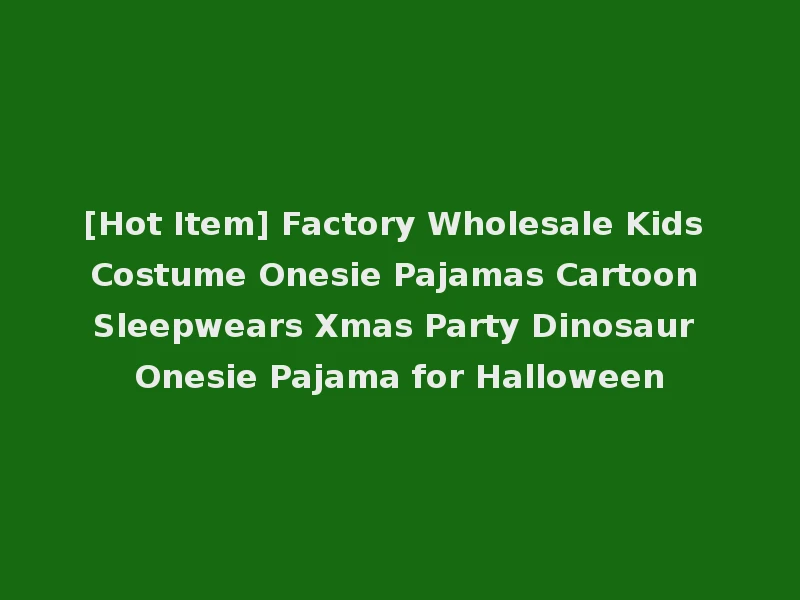 [Hot Item] Factory Wholesale Kids Costume Onesie Pajamas Cartoon Sleepwears Xmas Party Dinosaur Onesie Pajama for Halloween