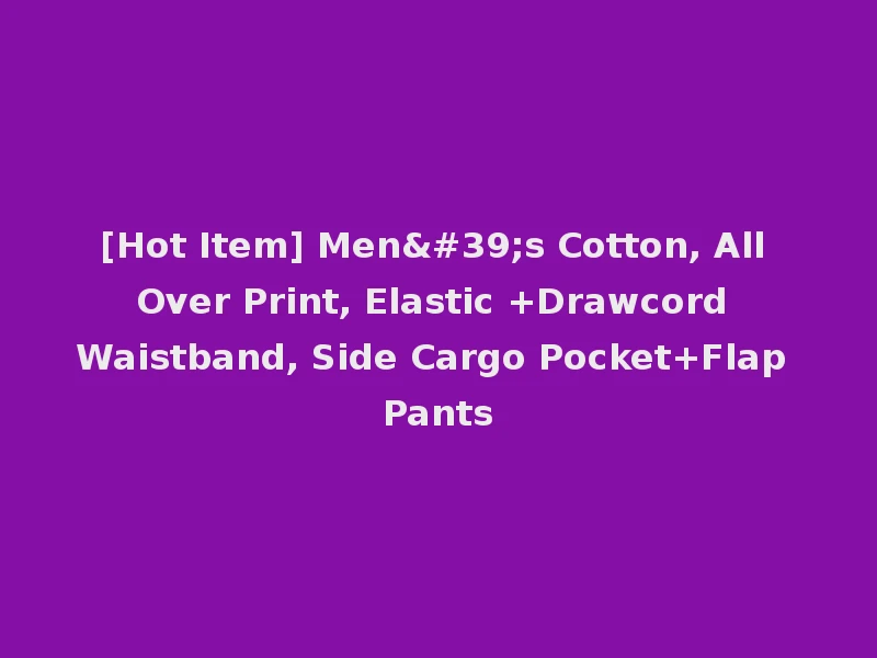 [Hot Item] Men's Cotton, All Over Print, Elastic +Drawcord Waistband, Side Cargo Pocket+Flap Pants
