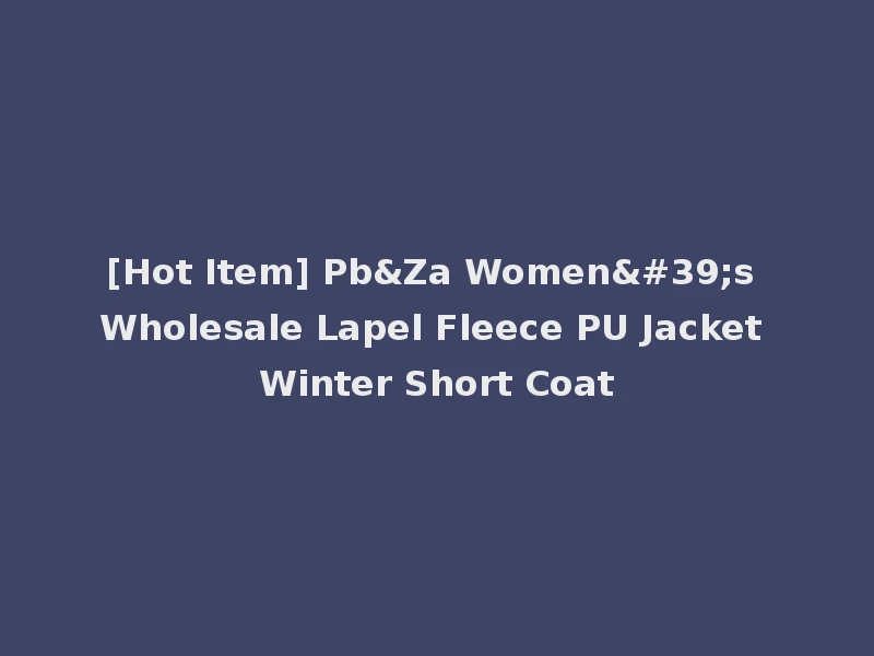 [Hot Item] Pb&Za Women's Wholesale Lapel Fleece PU Jacket Winter Short Coat