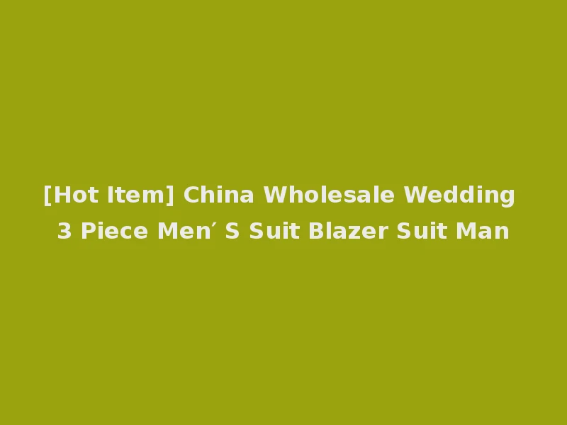 [Hot Item] China Wholesale Wedding 3 Piece Men′ S Suit Blazer Suit Man