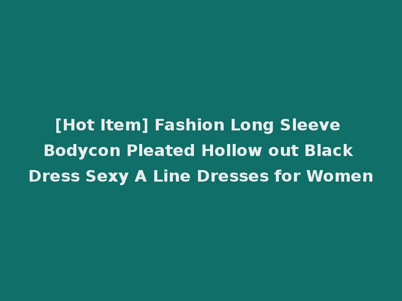 [Hot Item] Fashion Long Sleeve Bodycon Pleated Hollow out Black Dress Sexy A Line Dresses for Women