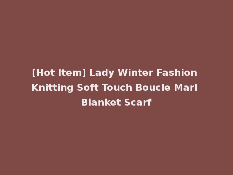 [Hot Item] Lady Winter Fashion Knitting Soft Touch Boucle Marl Blanket Scarf