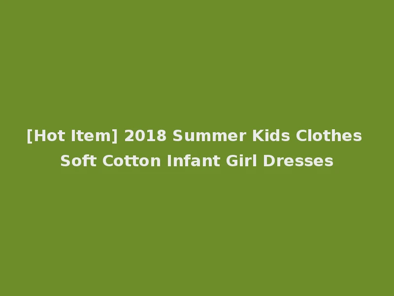 [Hot Item] 2018 Summer Kids Clothes Soft Cotton Infant Girl Dresses