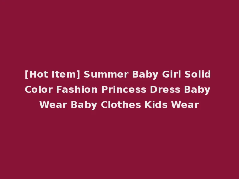 [Hot Item] Summer Baby Girl Solid Color Fashion Princess Dress Baby Wear Baby Clothes Kids Wear