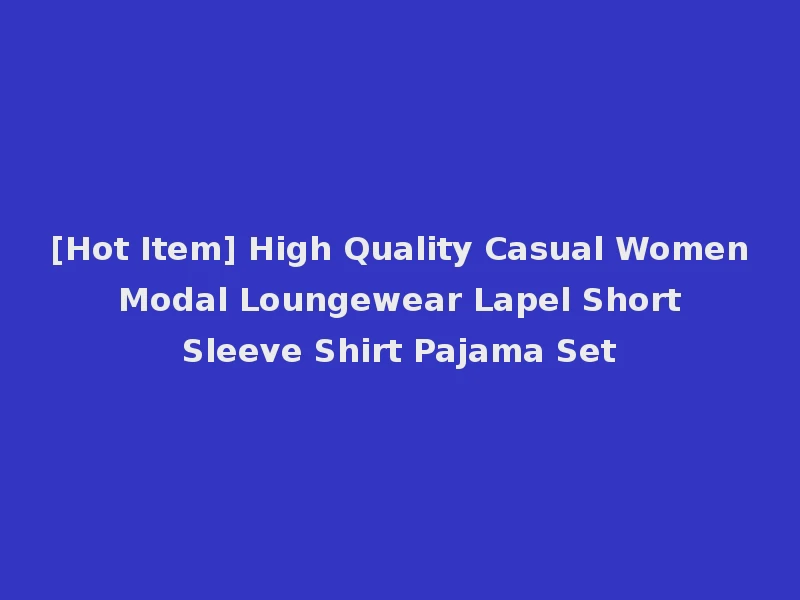 [Hot Item] High Quality Casual Women Modal Loungewear Lapel Short Sleeve Shirt Pajama Set