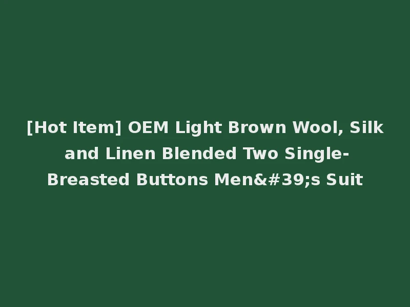 [Hot Item] OEM Light Brown Wool, Silk and Linen Blended Two Single-Breasted Buttons Men's Suit