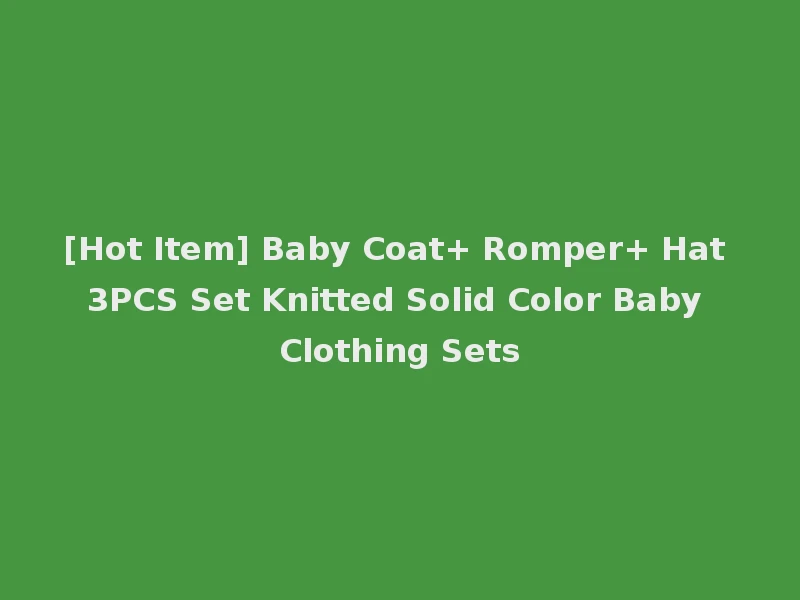 [Hot Item] Baby Coat+ Romper+ Hat 3PCS Set Knitted Solid Color Baby Clothing Sets