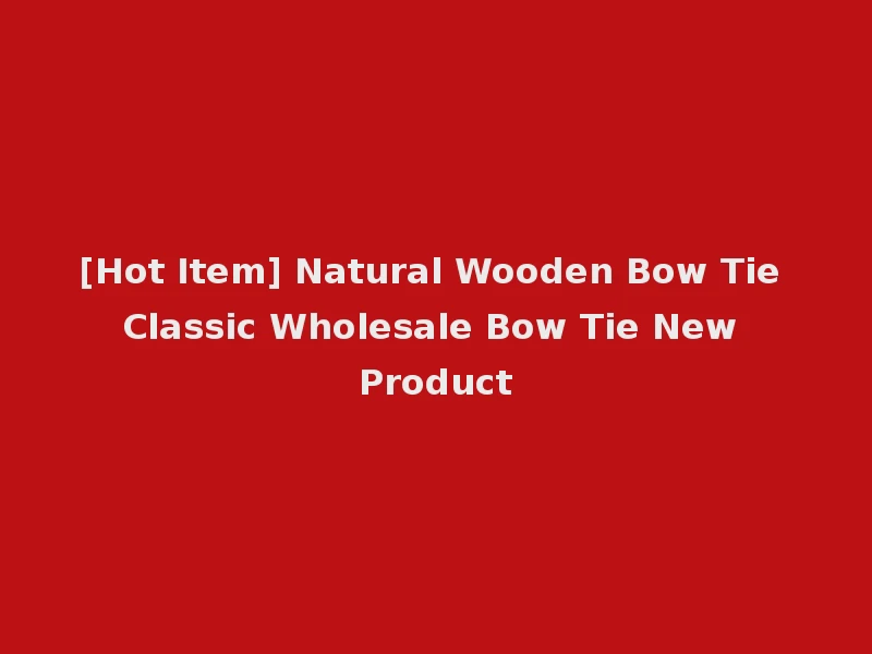 [Hot Item] Natural Wooden Bow Tie Classic Wholesale Bow Tie New Product
