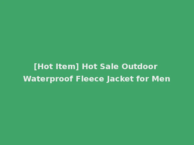 [Hot Item] Hot Sale Outdoor Waterproof Fleece Jacket for Men