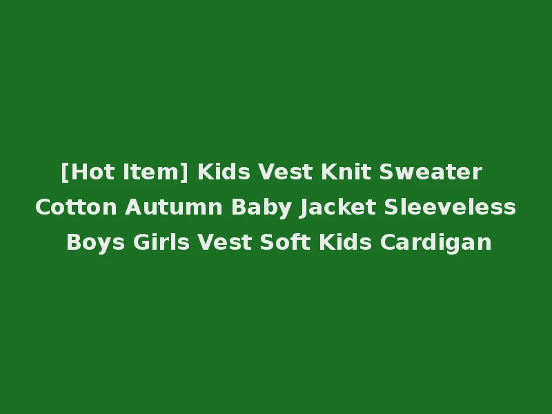 [Hot Item] Kids Vest Knit Sweater Cotton Autumn Baby Jacket Sleeveless Boys Girls Vest Soft Kids Cardigan