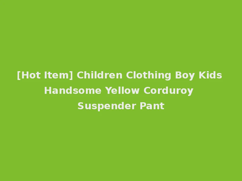 [Hot Item] Children Clothing Boy Kids Handsome Yellow Corduroy Suspender Pant