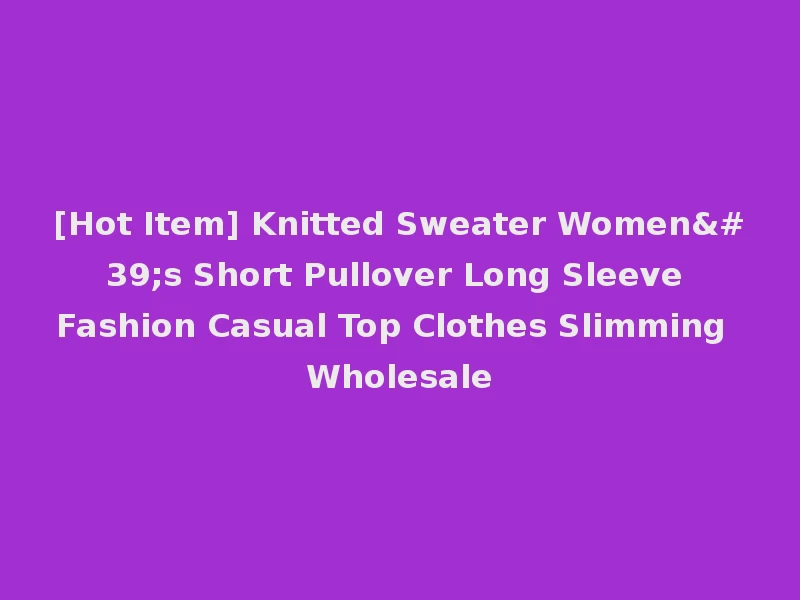 [Hot Item] Knitted Sweater Women's Short Pullover Long Sleeve Fashion Casual Top Clothes Slimming Wholesale