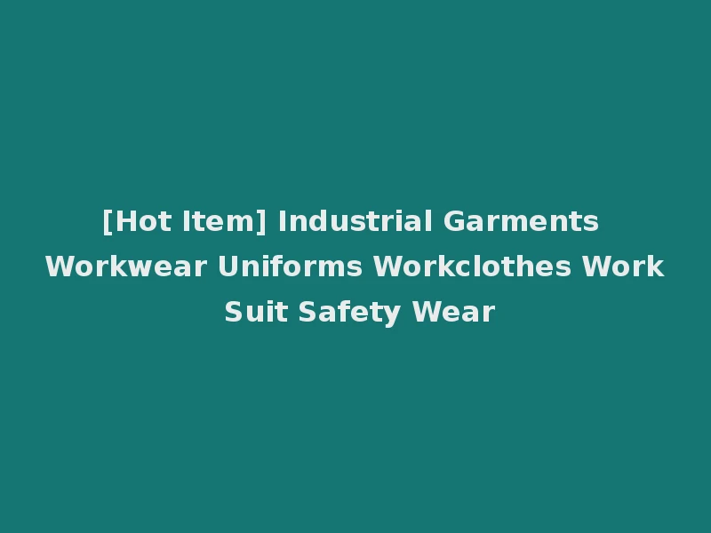 [Hot Item] Industrial Garments Workwear Uniforms Workclothes Work Suit Safety Wear