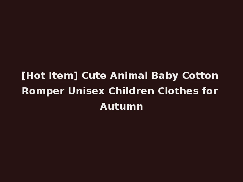[Hot Item] Cute Animal Baby Cotton Romper Unisex Children Clothes for Autumn