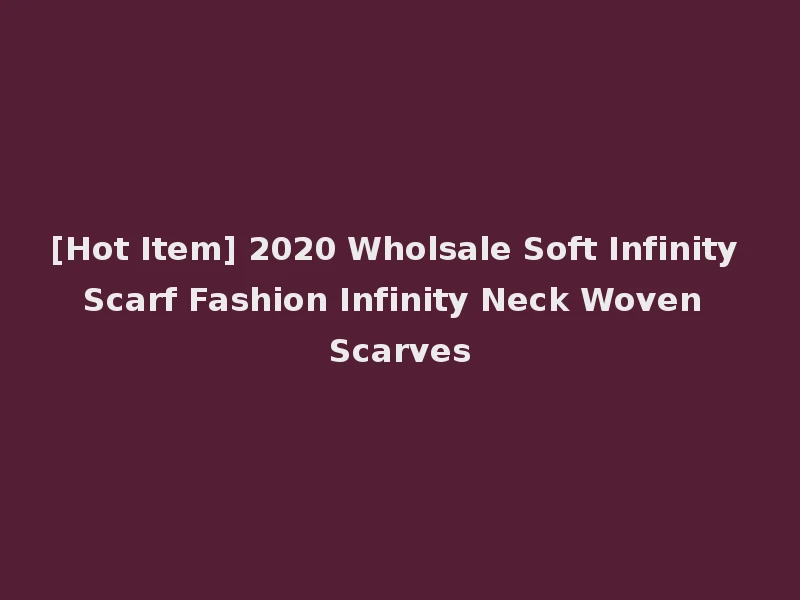 [Hot Item] 2020 Wholsale Soft Infinity Scarf Fashion Infinity Neck Woven Scarves