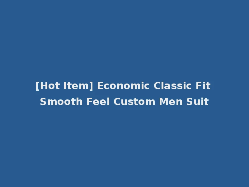 [Hot Item] Economic Classic Fit Smooth Feel Custom Men Suit