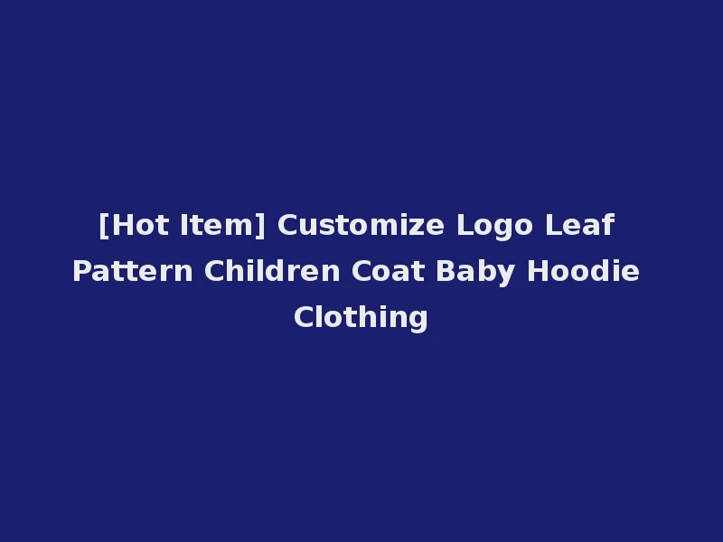 [Hot Item] Customize Logo Leaf Pattern Children Coat Baby Hoodie Clothing