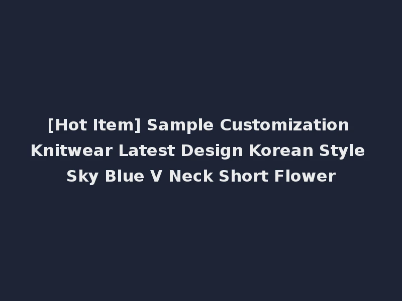 [Hot Item] Sample Customization Knitwear Latest Design Korean Style Sky Blue V Neck Short Flower
