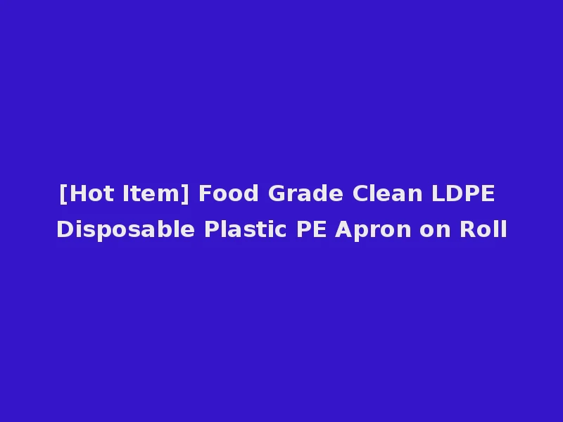 [Hot Item] Food Grade Clean LDPE Disposable Plastic PE Apron on Roll